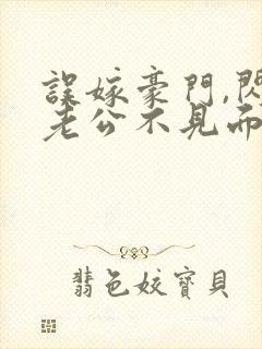 误嫁豪门,闪婚老公不见面