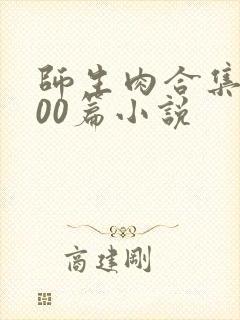 师生肉合集乱500篇小说
