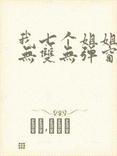 我七个姐姐绝世无双无弹窗