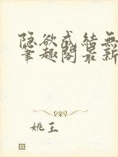 隐欲成结无删减笔趣阁最新章节更新