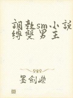 调教sm小说束缚双男主