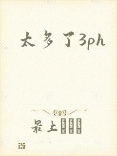 太多了3ph