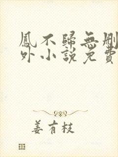 凤不归无删减番外小说免费阅读