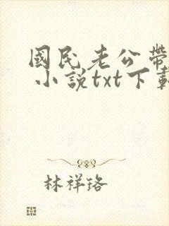 国民老公带回家 小说txt下载