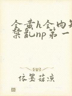 全黄h全肉短篇禁乱np第一次
