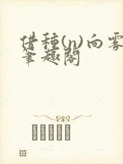 借种(n)向雾笔趣阁