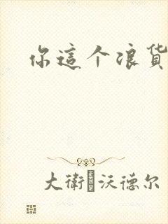 你这个浪货