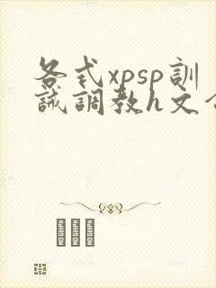 各式xpsp训诫调教h文合集封面