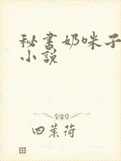 秘书奶咪子真大小说