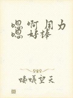嗯 啊 用力 嗯 好棒