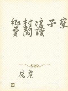 乡村浪子孽缘免费阅读