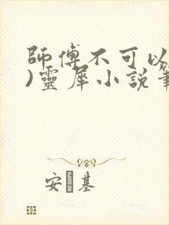 师傅不可以(限)灵犀小说笔趣阁