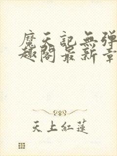 魔天记无弹窗笔趣阁最新章节更新