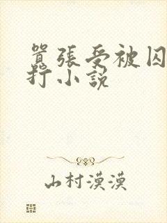 嚣张受被囚禁挨打小说