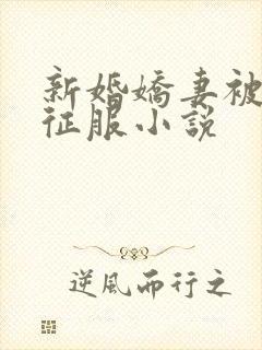 新婚娇妻被巨茎征服小说
