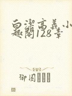 白洁高义小说笔趣阁128章