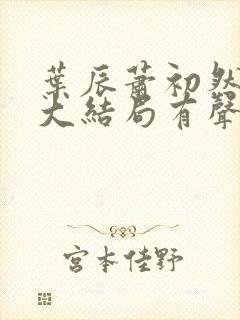 叶辰萧初然小说大结局有声小说