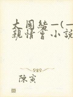 大团结—(—)亲情会小说