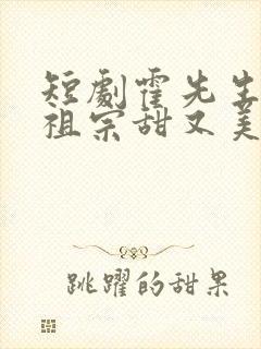 短剧霍先生的小祖宗甜又美完整版