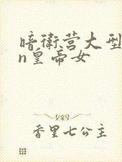 暗卫营大型hpn皇帝女