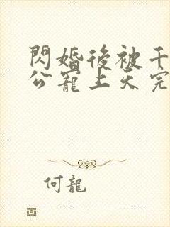 闪婚后被千亿老公宠上天完整版