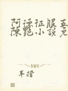 阿德征服五部曲陈艳小说免费阅读无