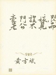 豪门误嫁,闪婚老公不见面免费阅读
