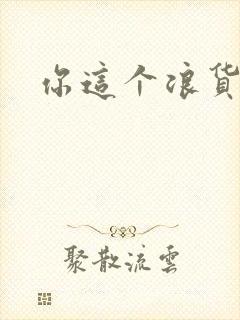 你这个浪货