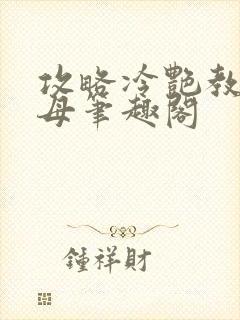 攻略冷艳教师美母笔趣阁