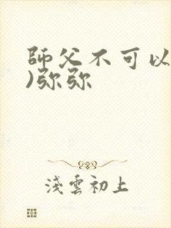 师父不可以(限)弥弥