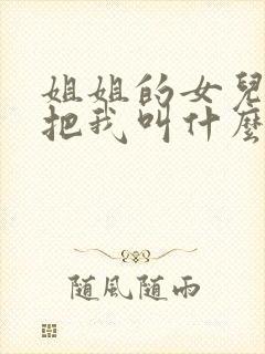 姐姐的女儿应该把我叫什么