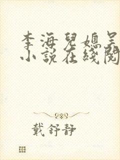 李海儿媳吴敏静小说在线阅读