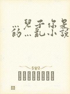 …儿子你是妈妈的…乱小说