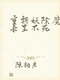 重斩妖除魔开始长生不死