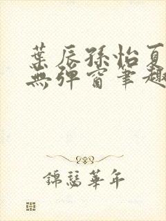 叶辰孙怡夏若雪无弹窗笔趣阁全文免费阅读