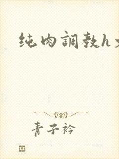 纯肉调教h文