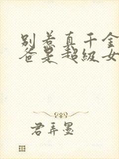 别惹真千金,她爸是超级女儿奴全集