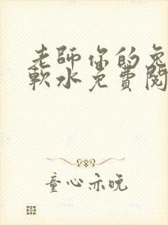 老师你的兔子好软水免费阅读
