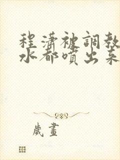 程潇被调教到奶水都喷出来
