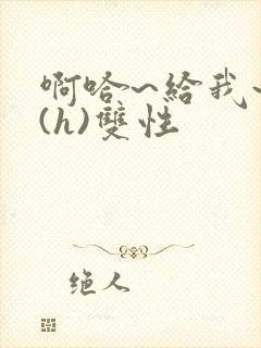 啊哈~给我~啊(h)双性