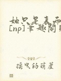 她只是表面清纯[np]笔趣阁归零