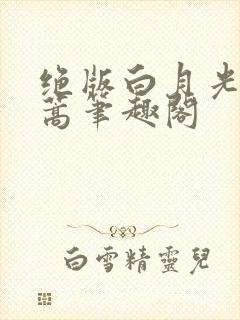 绝版白月光去蓬蒿笔趣阁