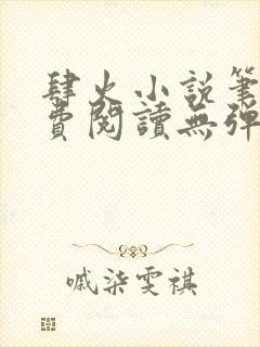 肆火小说笔趣免费阅读无弹窗