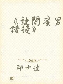 《被闺蜜男友上错后》