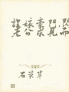 误嫁豪门,闪婚老公求见面完整章节下载