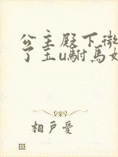 公主殿下微臣馋了玉u驸马姓傅封面
