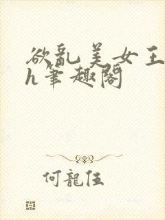 欲乱美女王晓惠h笔趣阁