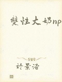 双性大奶np文