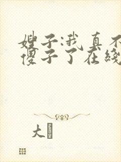 嫂子:我真不是傻子了在线版