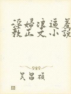 淫妇浪逼羞辱调教正文小说